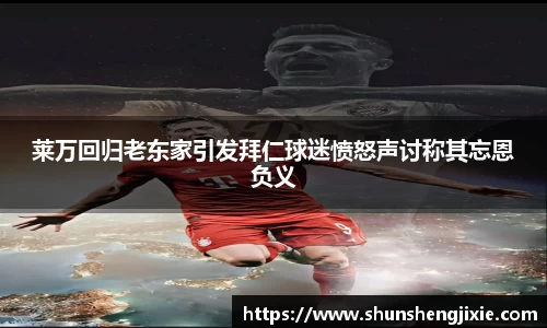 莱万回归老东家引发拜仁球迷愤怒声讨称其忘恩负义